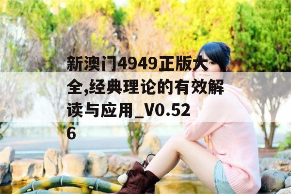 新澳门4949正版大全,经典理论的有效解读与应用_V0.526