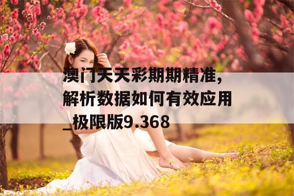 澳门天天彩期期精准,解析数据如何有效应用_极限版9.368