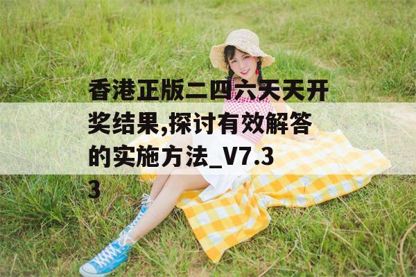 香港正版二四六天天开奖结果,探讨有效解答的实施方法_V7.33