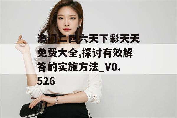 澳门二四六天下彩天天免费大全,探讨有效解答的实施方法_V0.526