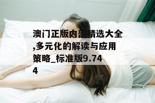 澳门正版内部精选大全,多元化的解读与应用策略_标准版9.744