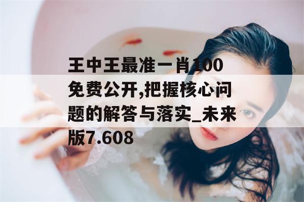 王中王最准一肖100免费公开,把握核心问题的解答与落实_未来版7.608