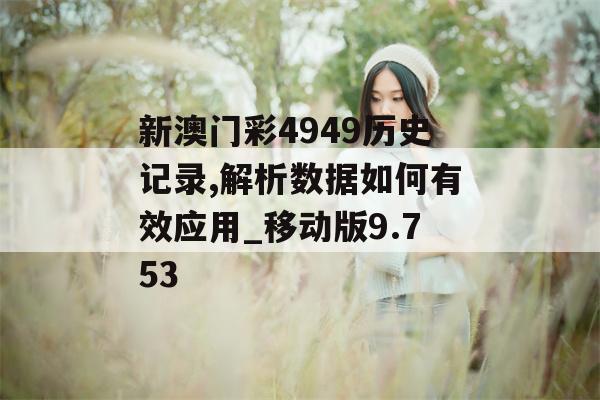 新澳门彩4949历史记录,解析数据如何有效应用_移动版9.753