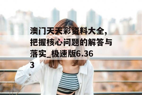 澳门天天彩资料大全,把握核心问题的解答与落实_极速版6.363