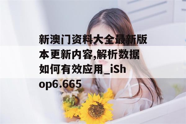 新澳门资料大全最新版本更新内容,解析数据如何有效应用_iShop6.665