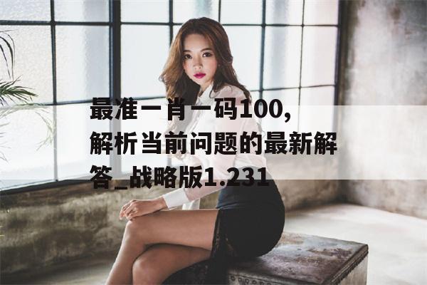 最准一肖一码100,解析当前问题的最新解答_战略版1.231