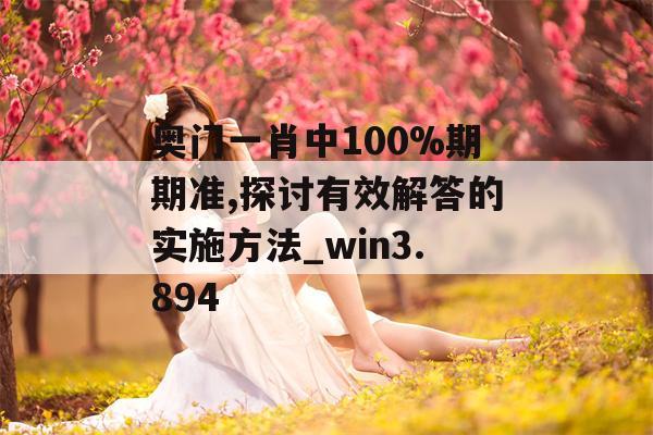 奥门一肖中100%期期准,探讨有效解答的实施方法_win3.894