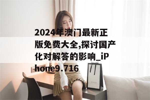 2024年澳门最新正版免费大全,探讨国产化对解答的影响_iPhone9.716