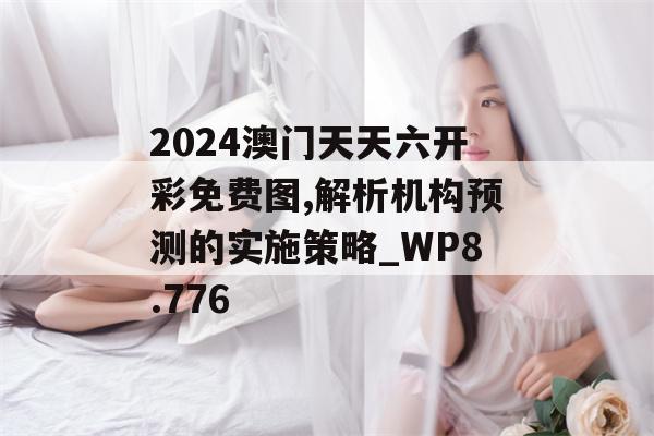 2024澳门天天六开彩免费图,解析机构预测的实施策略_WP8.776