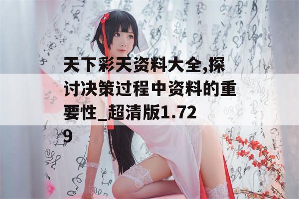 天下彩天资料大全,探讨决策过程中资料的重要性_超清版1.729