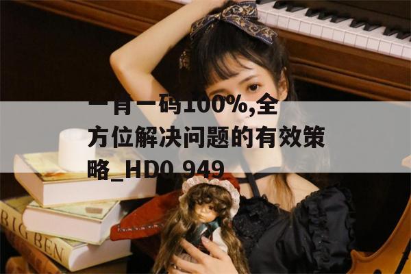 一肖一码100%,全方位解决问题的有效策略_HD0.949