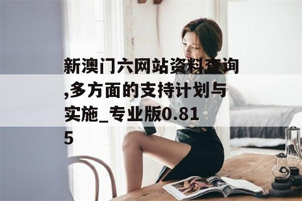 新澳门六网站资料查询,多方面的支持计划与实施_专业版0.815