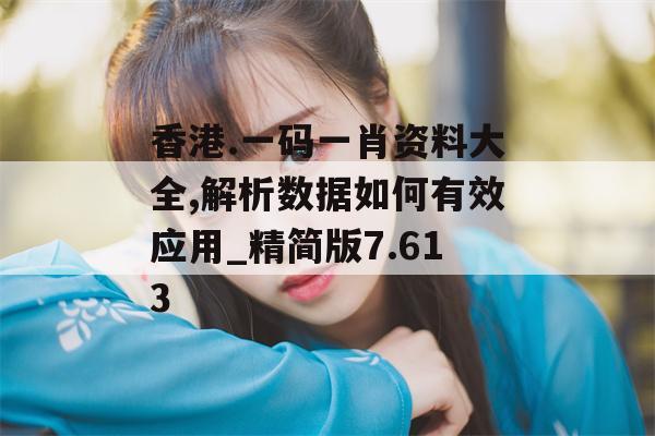 香港.一码一肖资料大全,解析数据如何有效应用_精简版7.613