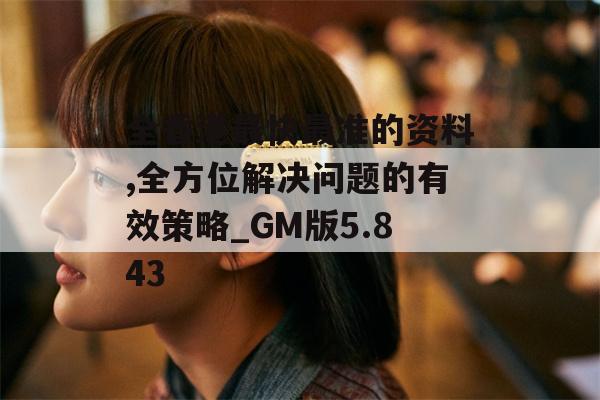 全香港最快最准的资料,全方位解决问题的有效策略_GM版5.843