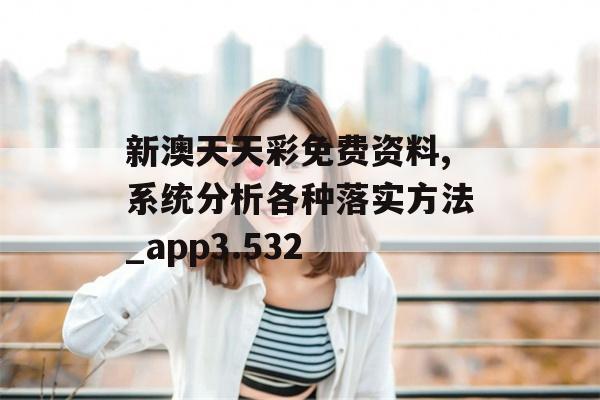 新澳天天彩免费资料,系统分析各种落实方法_app3.532