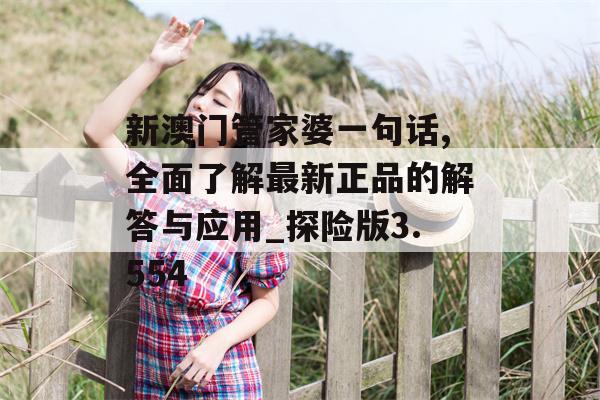 新澳门管家婆一句话,全面了解最新正品的解答与应用_探险版3.554