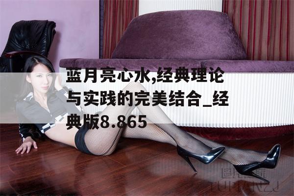 蓝月亮心水,经典理论与实践的完美结合_经典版8.865