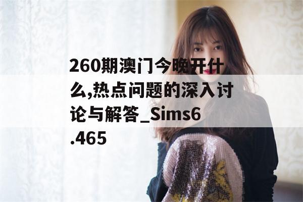 260期澳门今晚开什么,热点问题的深入讨论与解答_Sims6.465