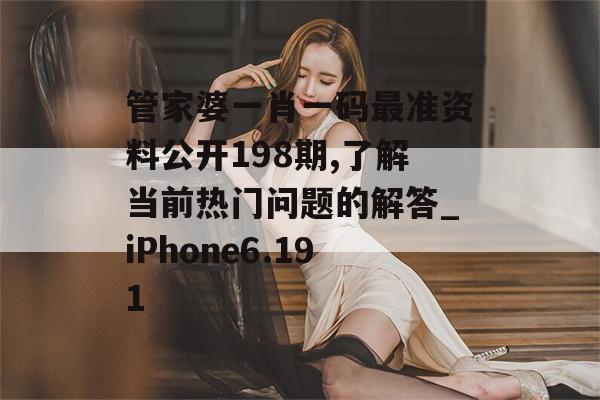 管家婆一肖一码最准资料公开198期,了解当前热门问题的解答_iPhone6.191