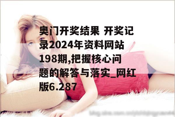 奥门开奖结果 开奖记录2024年资料网站198期,把握核心问题的解答与落实_网红版6.287