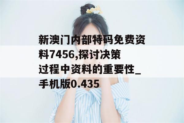 新澳门内部特码免费资料7456,探讨决策过程中资料的重要性_手机版0.435