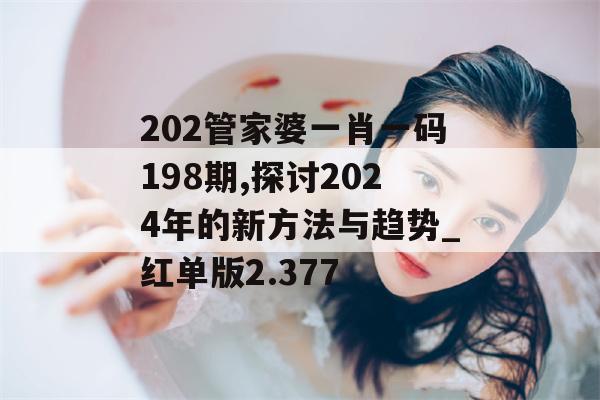 202管家婆一肖一码198期,探讨2024年的新方法与趋势_红单版2.377