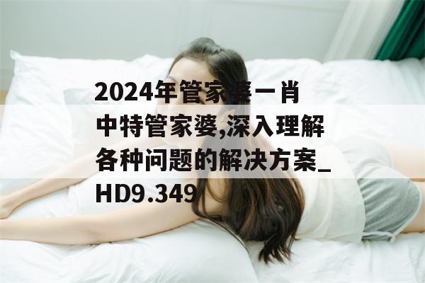 2024年管家婆一肖中特管家婆,深入理解各种问题的解决方案_HD9.349