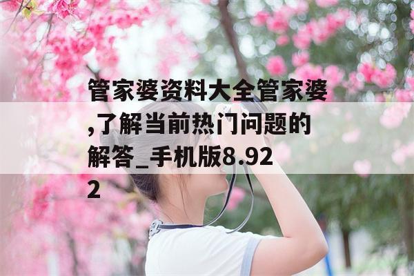 管家婆资料大全管家婆,了解当前热门问题的解答_手机版8.922