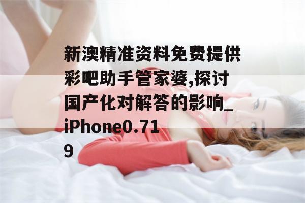 新澳精准资料免费提供彩吧助手管家婆,探讨国产化对解答的影响_iPhone0.719