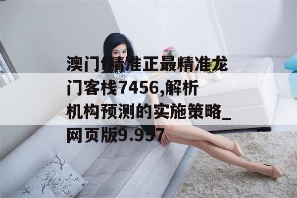 澳门f精准正最精准龙门客栈7456,解析机构预测的实施策略_网页版9.957