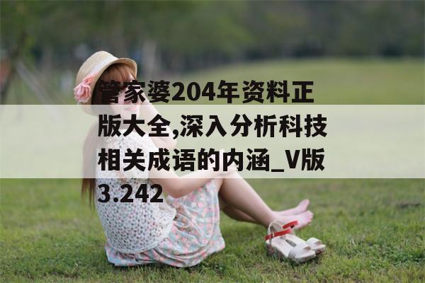 管家婆204年资料正版大全,深入分析科技相关成语的内涵_V版3.242