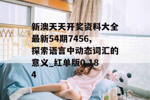 新澳天天开奖资料大全最新54期7456,探索语言中动态词汇的意义_红单版0.184