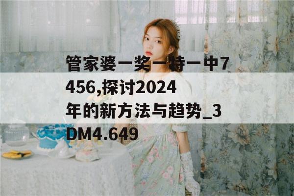 管家婆一奖一特一中7456,探讨2024年的新方法与趋势_3DM4.649