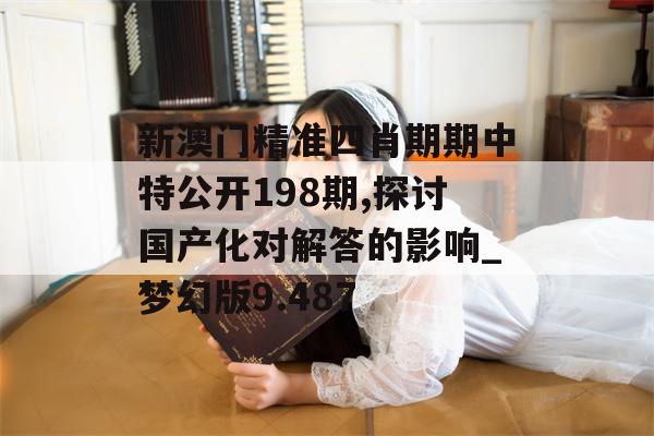 新澳门精准四肖期期中特公开198期,探讨国产化对解答的影响_梦幻版9.487