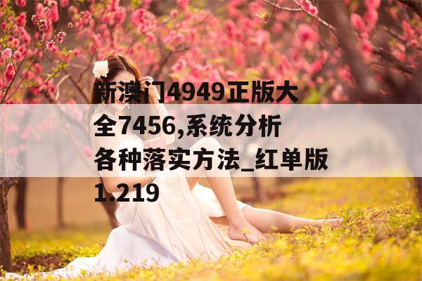 新澳门4949正版大全7456,系统分析各种落实方法_红单版1.219