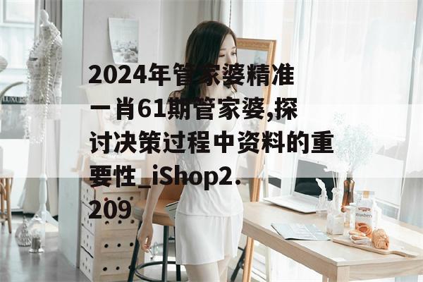 2024年管家婆精准一肖61期管家婆,探讨决策过程中资料的重要性_iShop2.209