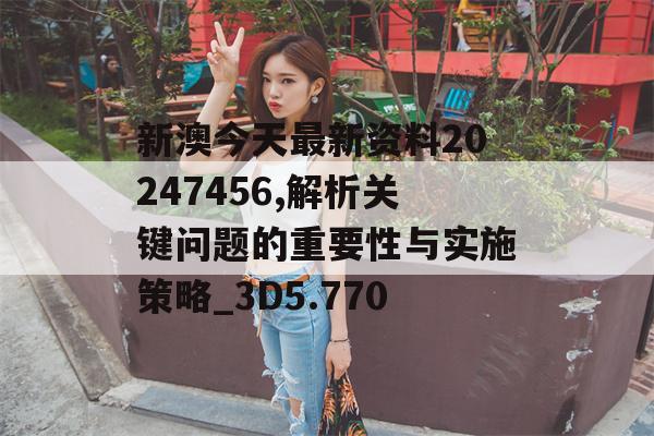 新澳今天最新资料20247456,解析关键问题的重要性与实施策略_3D5.770