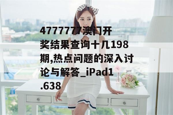 4777777澳门开奖结果查询十几198期,热点问题的深入讨论与解答_iPad1.638