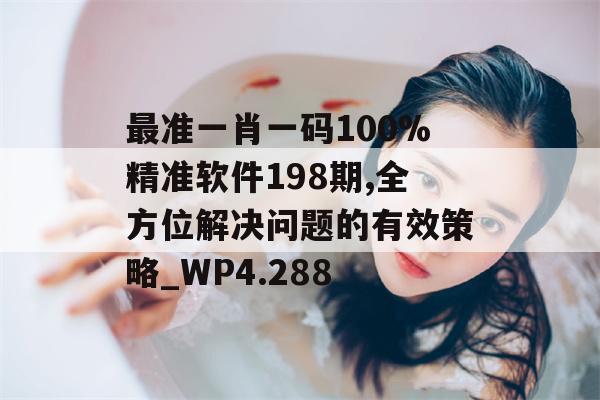 最准一肖一码100%精准软件198期,全方位解决问题的有效策略_WP4.288