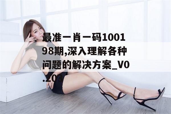 最准一肖一码100198期,深入理解各种问题的解决方案_V0.203