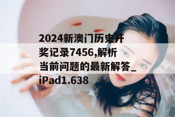 2024新澳门历史开奖记录7456,解析当前问题的最新解答_iPad1.638