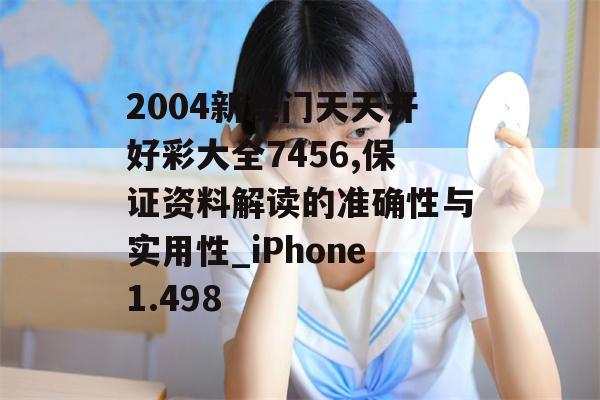 2004新澳门天天开好彩大全7456,保证资料解读的准确性与实用性_iPhone1.498