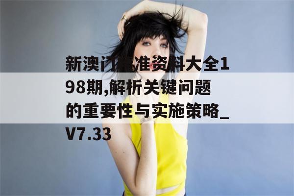 新澳门精准资料大全198期,解析关键问题的重要性与实施策略_V7.33