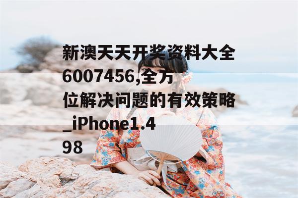 新澳天天开奖资料大全6007456,全方位解决问题的有效策略_iPhone1.498