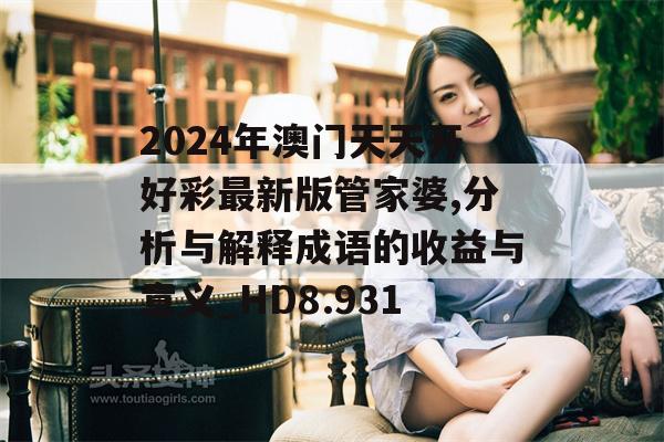 2024年澳门天天开好彩最新版管家婆,分析与解释成语的收益与意义_HD8.931