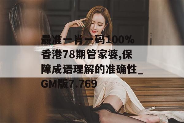 最准一肖一码100%香港78期管家婆,保障成语理解的准确性_GM版7.769