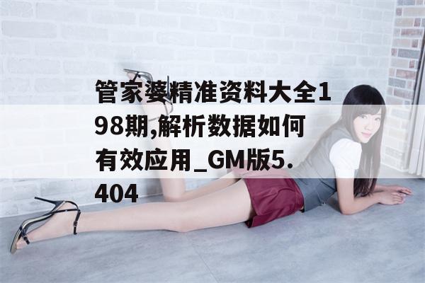 管家婆精准资料大全198期,解析数据如何有效应用_GM版5.404