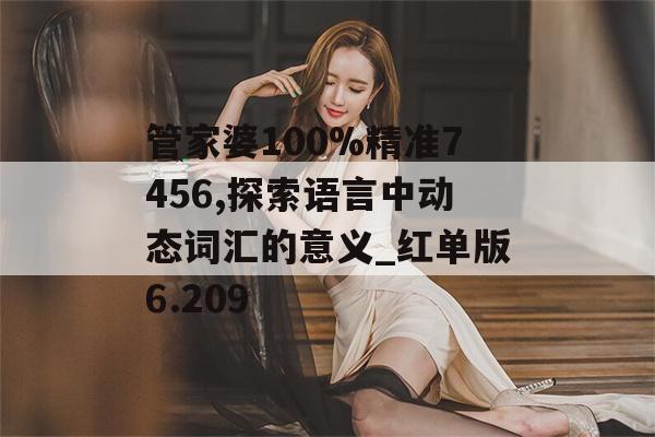 管家婆100%精准7456,探索语言中动态词汇的意义_红单版6.209