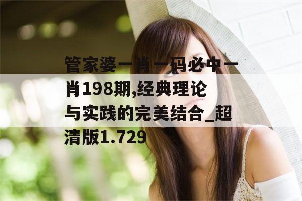 管家婆一肖一码必中一肖198期,经典理论与实践的完美结合_超清版1.729