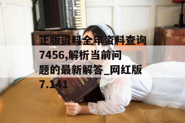 正版资料全年资料查询7456,解析当前问题的最新解答_网红版7.141